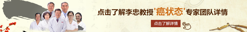 大屌猛操熟妇视频北京御方堂李忠教授“癌状态”专家团队详细信息